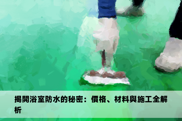 揭開浴室防水的秘密：價格、材料與施工全解析