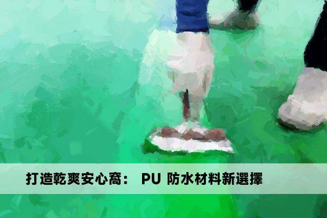 打造乾爽安心窩： PU 防水材料新選擇