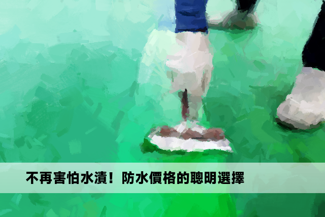 不再害怕水漬！防水價格的聰明選擇