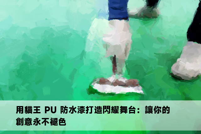 用貓王 PU 防水漆打造閃耀舞台：讓你的創意永不褪色