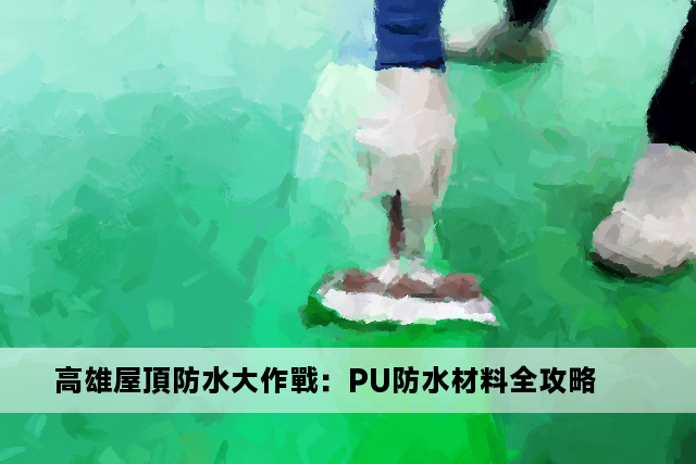 高雄屋頂防水大作戰：PU防水材料全攻略