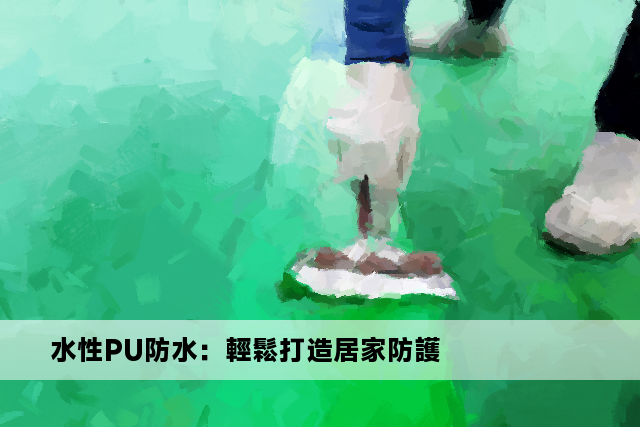 水性PU防水：輕鬆打造居家防護